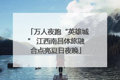 万人夜跑“英雄城” 江西南昌体旅融合点亮夏日夜晚