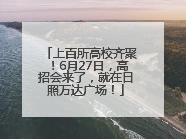 上百所高校齐聚！6月27日，高招会来了，就在日照万达广场！