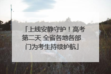 上线安静守护！高考第二天 全省各地各部门为考生持续护航