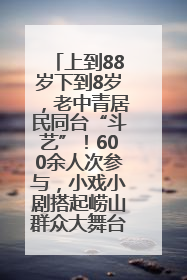 上到88岁下到8岁，老中青居民同台“斗艺”！600余人次参与，小戏小剧搭起崂山群众大舞台