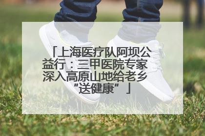 上海医疗队阿坝公益行：三甲医院专家深入高原山地给老乡“送健康”