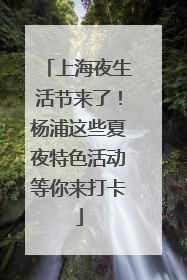上海夜生活节来了！杨浦这些夏夜特色活动等你来打卡