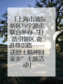 上海市浦东新区与宁波市联合举办“打造引领区 奋进尊崇路——送烈士精神回家乡”主题活动