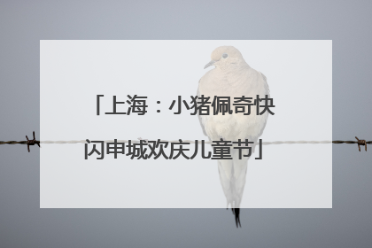 上海：小猪佩奇快闪申城欢庆儿童节