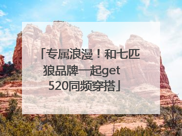 专属浪漫！和七匹狼品牌一起get 520同频穿搭