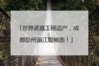 世界灌溉工程遗产，成都彭州湔江堰候选！