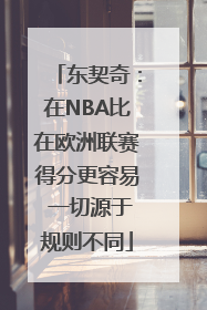 东契奇：在NBA比在欧洲联赛得分更容易 一切源于规则不同