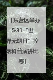东营区举办5·31“世界无烟日”控烟科普演讲比赛