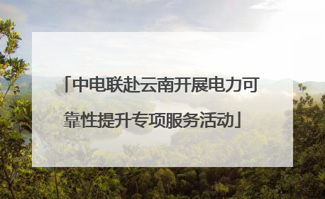 中电联赴云南开展电力可靠性提升专项服务活动
