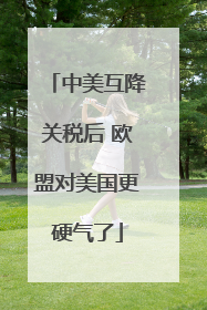 中美互降关税后 欧盟对美国更硬气了