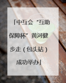 中互会“互助保障杯”黄河健步走（包头站）成功举办