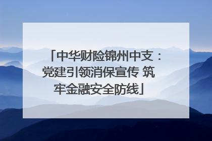 中华财险锦州中支：党建引领消保宣传 筑牢金融安全防线
