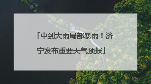 中到大雨局部暴雨！济宁发布重要天气预报