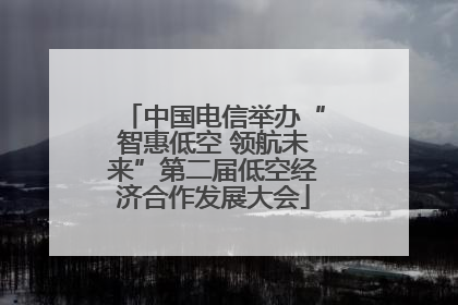 中国电信举办“智惠低空 领航未来”第二届低空经济合作发展大会
