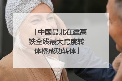 中国最北在建高铁全线最大跨度转体桥成功转体