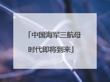 中国海军三航母时代即将到来
