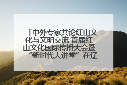中外专家共论红山文化与文明交流 首届红山文化国际传播大会暨“新时代大讲堂”在辽宁朝阳举办