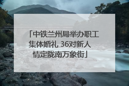 中铁兰州局举办职工集体婚礼 36对新人情定陇南万象街