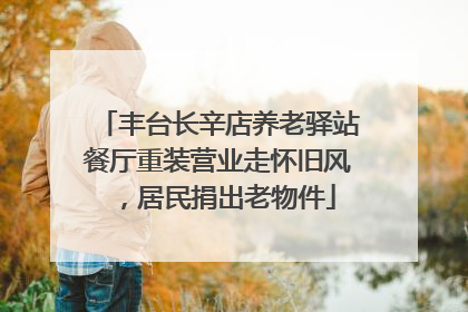 丰台长辛店养老驿站餐厅重装营业走怀旧风，居民捐出老物件
