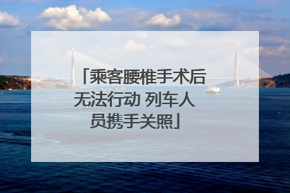 乘客腰椎手术后无法行动 列车人员携手关照