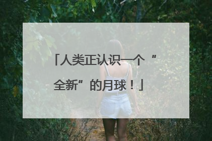 人类正认识一个“全新”的月球！
