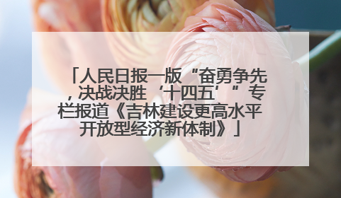 人民日报一版“奋勇争先，决战决胜‘十四五’”专栏报道《吉林建设更高水平开放型经济新体制》