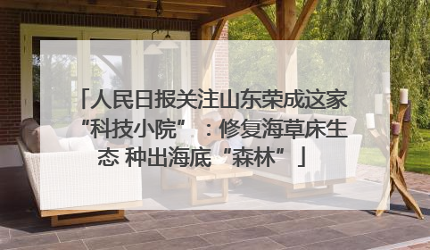 人民日报关注山东荣成这家“科技小院”：修复海草床生态 种出海底“森林”