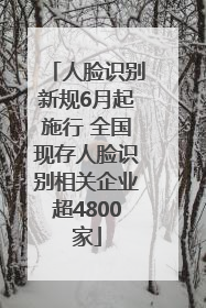 人脸识别新规6月起施行 全国现存人脸识别相关企业超4800家