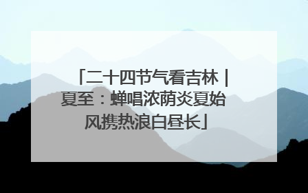 二十四节气看吉林｜夏至：蝉唱浓荫炎夏始 风携热浪白昼长