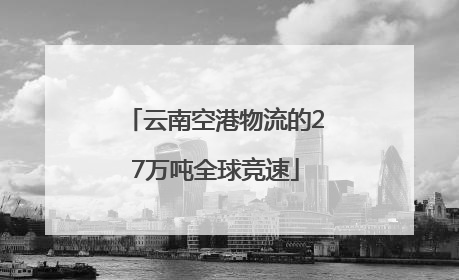 云南空港物流的27万吨全球竞速