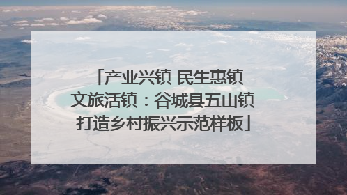 产业兴镇 民生惠镇 文旅活镇：谷城县五山镇打造乡村振兴示范样板