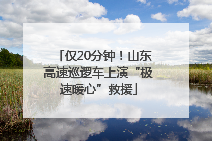 仅20分钟！山东高速巡逻车上演“极速暖心”救援