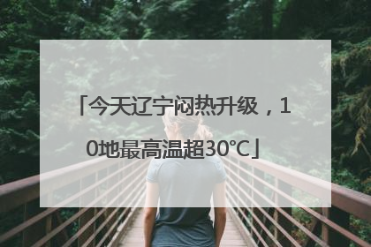今天辽宁闷热升级，10地最高温超30℃