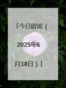 今日辟谣（2025年6月18日）