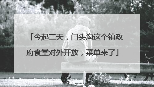 今起三天，门头沟这个镇政府食堂对外开放，菜单来了