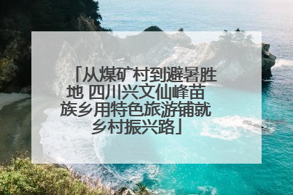 从煤矿村到避暑胜地 四川兴文仙峰苗族乡用特色旅游铺就乡村振兴路