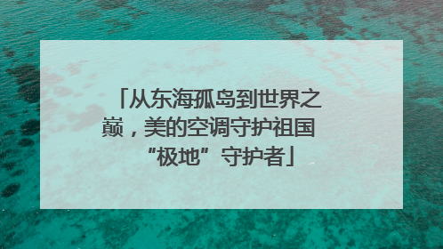 从东海孤岛到世界之巅，美的空调守护祖国“极地”守护者