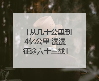 从几十公里到4亿公里 漫漫征途六十三载