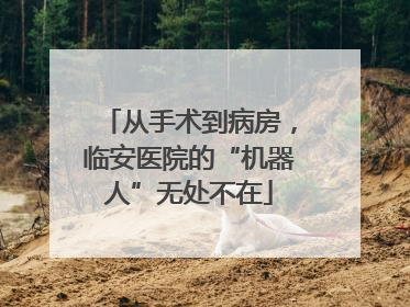 从手术到病房，临安医院的“机器人”无处不在