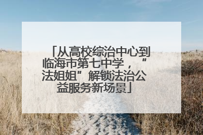 从高校综治中心到临海市第七中学，“法姐姐”解锁法治公益服务新场景