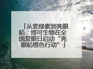 从麦绿素到亮眼睛：博可生物在全国爱眼日启动“亮眼睛橙色行动”