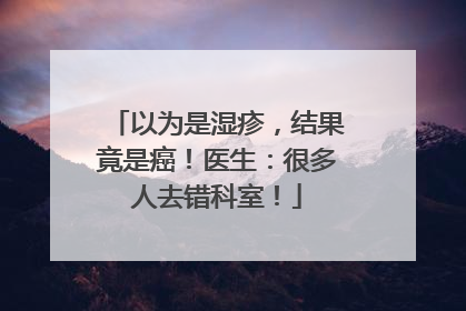 以为是湿疹，结果竟是癌！医生：很多人去错科室！