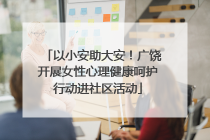 以小安助大安！广饶开展女性心理健康呵护行动进社区活动