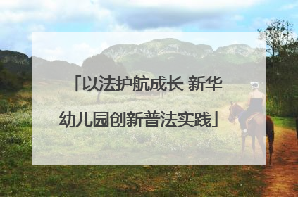 以法护航成长 新华幼儿园创新普法实践