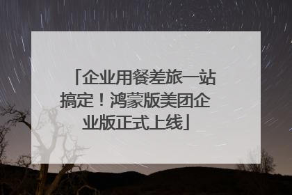 企业用餐差旅一站搞定！鸿蒙版美团企业版正式上线