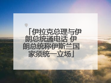 伊拉克总理与伊朗总统通电话 伊朗总统称伊斯兰国家须统一立场