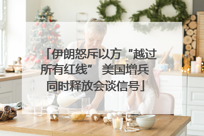 伊朗怒斥以方“越过所有红线” 美国增兵同时释放会谈信号