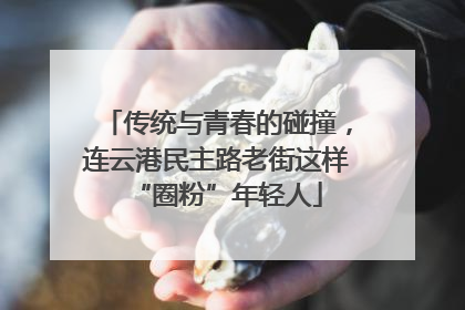 传统与青春的碰撞，连云港民主路老街这样“圈粉”年轻人