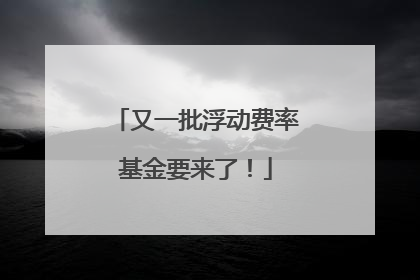 又一批浮动费率基金要来了！