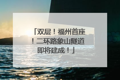 双层！福州首座！二环路象山隧道即将建成！